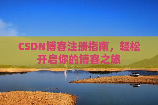 CSDN博客注册指南，轻松开启你的博客之旅